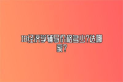 IB经济学辅导价格多少？选哪家？