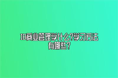 IB商业管理学什么？学习方法有哪些？