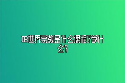 IB世界宗教是什么课程？学什么？