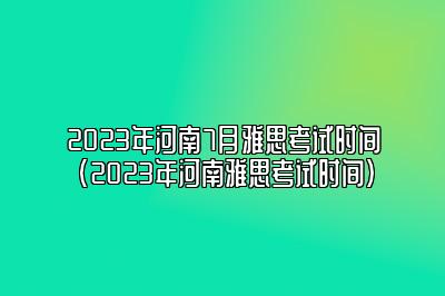 2023年河南7月雅思考试时间(2023年河南雅思考试时间)