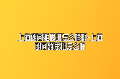 上海朗阁雅思班怎么样啊-上海朗阁雅思班怎么样