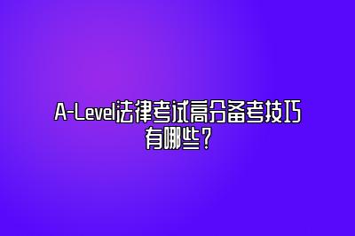 A-Level法律考试高分备考技巧有哪些？