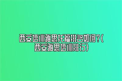 西安培训雅思托福排名如何？(西安雅思培训排行)