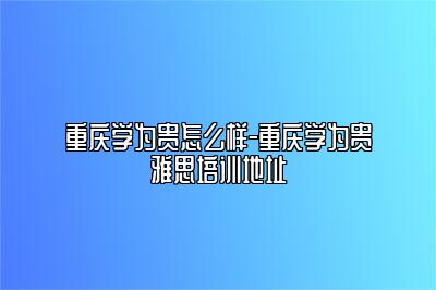 重庆学为贵怎么样-重庆学为贵雅思培训地址