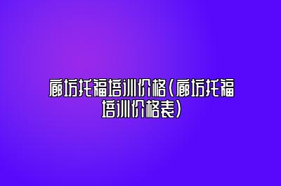 廊坊托福培训价格(廊坊托福培训价格表)