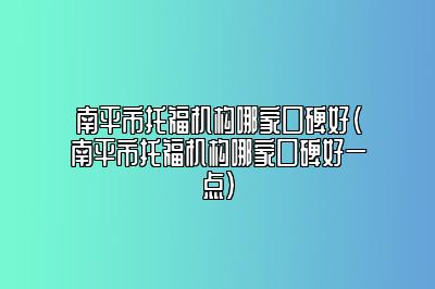 南平市托福机构哪家口碑好(南平市托福机构哪家口碑好一点)