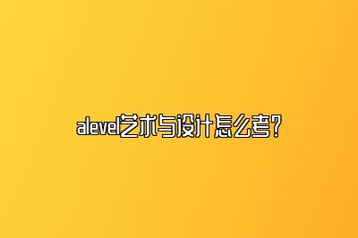 alevel艺术与设计怎么考？