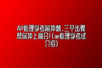 AP心理学考前冲刺，三个步骤帮你冲上高分！(ap心理学考试介绍)