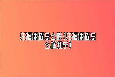 托福课程怎么样(托福课程怎么样知乎)