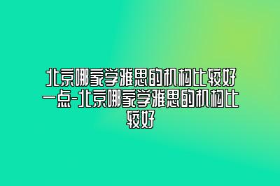 北京哪家学雅思的机构比较好一点-北京哪家学雅思的机构比较好