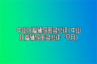 中山托福辅导班多少钱(中山托福辅导班多少钱一个月)