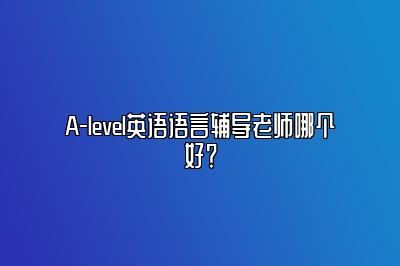 A-level英语语言辅导老师哪个好？