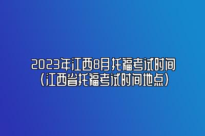 2023年江西8月托福考试时间(江西省托福考试时间地点)