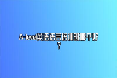 A-level英语语言培训班哪个好？