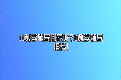 IB数学辅导哪家好？ib数学辅导推荐！