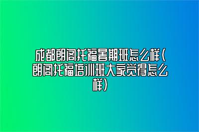 成都朗阁托福暑期班怎么样(朗阁托福培训班大家觉得怎么样)