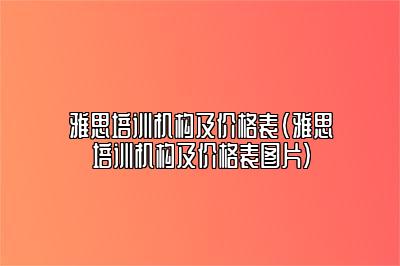 雅思培训机构及价格表(雅思培训机构及价格表图片)