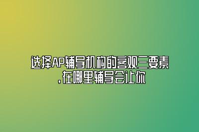 选择AP辅导机构的客观三要素，在哪里辅导会让你