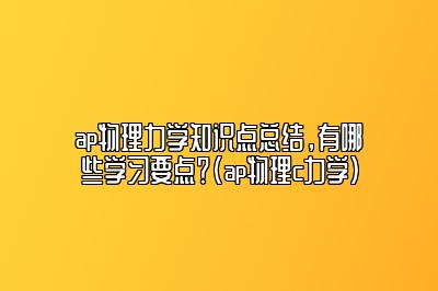 ap物理力学知识点总结，有哪些学习要点？(ap物理c力学)