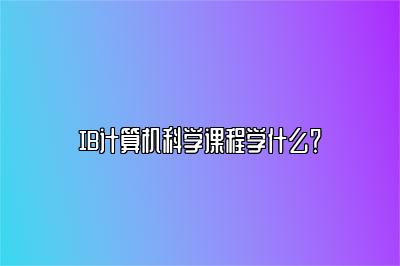 IB计算机科学课程学什么？