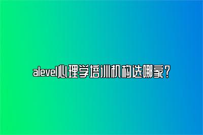 alevel心理学培训机构选哪家？