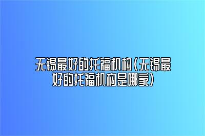 无锡最好的托福机构(无锡最好的托福机构是哪家)