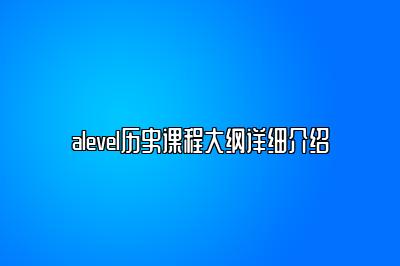 alevel历史课程大纲详细介绍