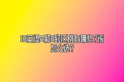 IB英语A和B的区别有哪些？该怎么选？