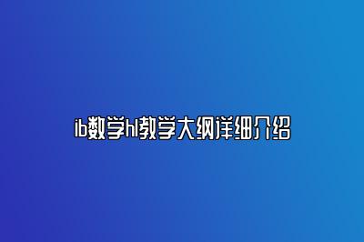 ib数学hl教学大纲详细介绍