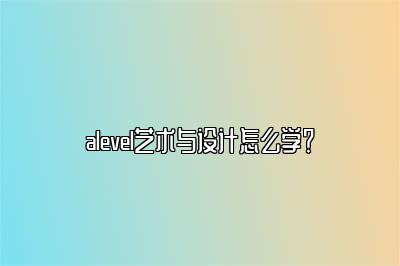 alevel艺术与设计怎么学？