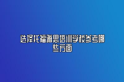 选择托福雅思培训学校参考哪些方面