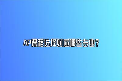 AP课程选择对应哪些专业？