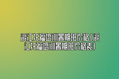 滨江托福培训暑期班价格(滨江托福培训暑期班价格表)