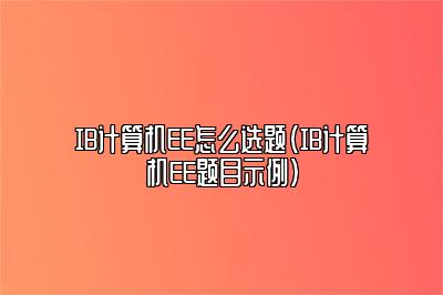 IB计算机EE怎么选题（IB计算机EE题目示例）