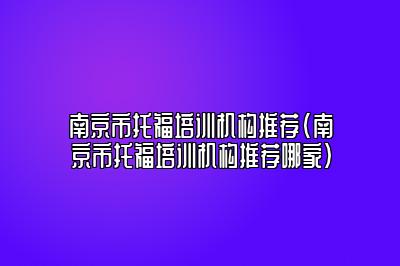 南京市托福培训机构推荐(南京市托福培训机构推荐哪家)