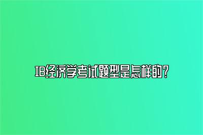 IB经济学考试题型是怎样的？