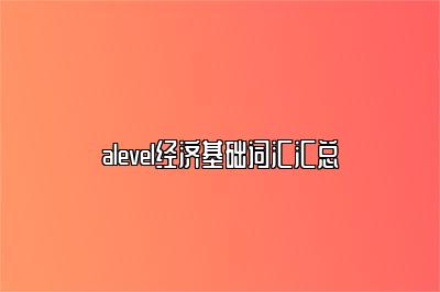 alevel经济基础词汇汇总