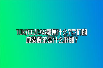 TOK/EE/CAS都是什么？它们的成绩要求是什么样的？