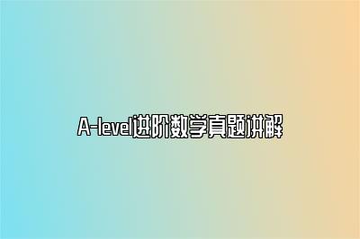 A-level进阶数学真题讲解