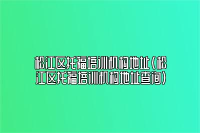 松江区托福培训机构地址(松江区托福培训机构地址查询)