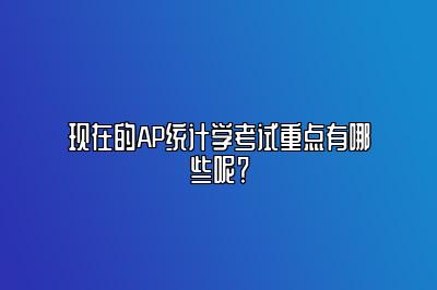 现在的AP统计学考试重点有哪些呢？