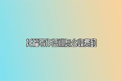 托福写作培训怎么收费的