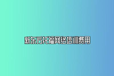 新东方托福网络培训费用