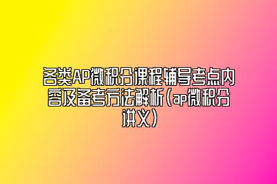 各类AP微积分课程辅导考点内容及备考方法解析(ap微积分讲义)