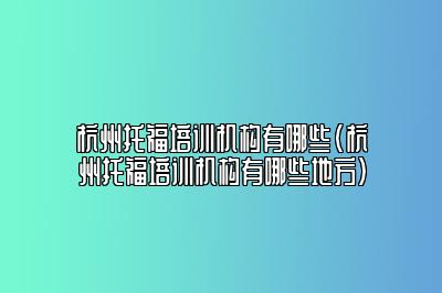 杭州托福培训机构有哪些(杭州托福培训机构有哪些地方)