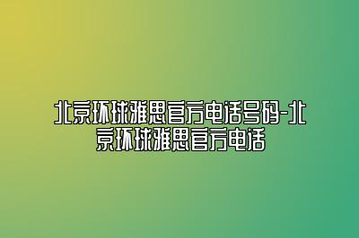 北京环球雅思官方电话号码-北京环球雅思官方电话