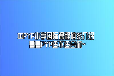 IBPYP小学国际课程体系介绍 看看PYP适不适合你~