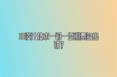 IB设计技术一对一培训费多少钱？