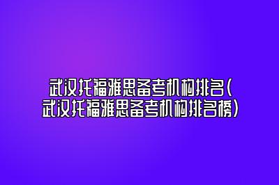 武汉托福雅思备考机构排名(武汉托福雅思备考机构排名榜)