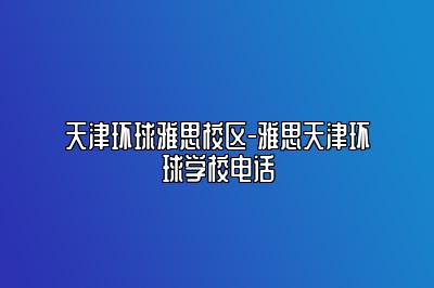 天津环球雅思校区-雅思天津环球学校电话